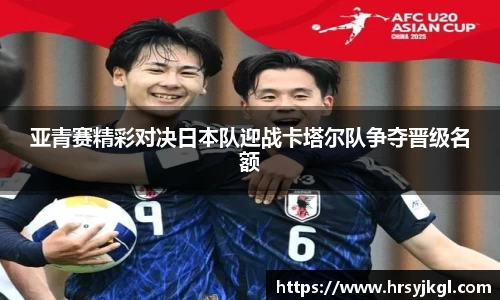 亚青赛精彩对决日本队迎战卡塔尔队争夺晋级名额