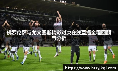 佛罗伦萨与尤文图斯精彩对决在线直播全程回顾与分析